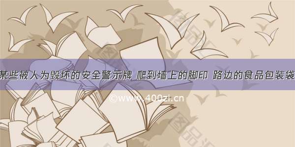 同学们 我们学校某些被人为毁坏的安全警示牌 爬到墙上的脚印 路边的食品包装袋……