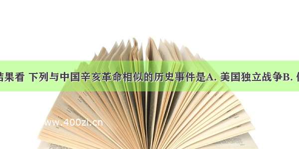 从目的和结果看 下列与中国辛亥革命相似的历史事件是A. 美国独立战争B. 俄国十月革