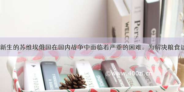 19下半年 新生的苏维埃俄国在国内战争中面临着严重的困难。为解决粮食这一最紧迫