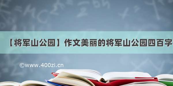 【将军山公园】作文美丽的将军山公园四百字