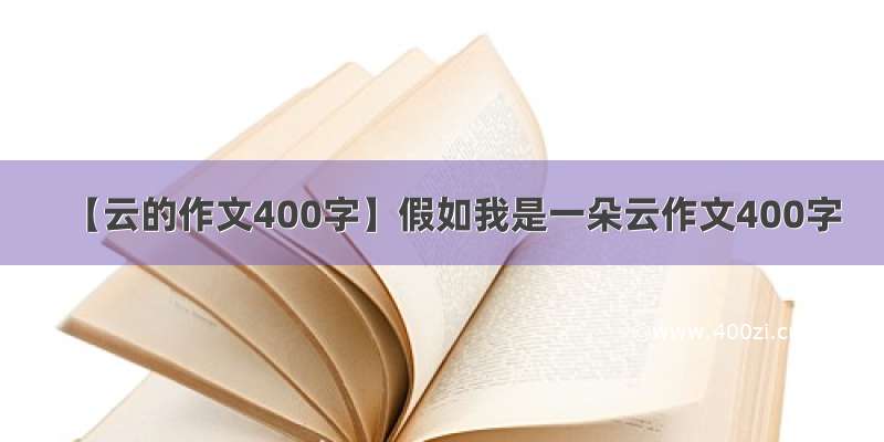 【云的作文400字】假如我是一朵云作文400字