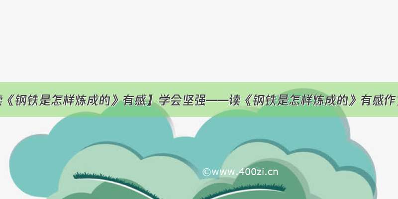 【读《钢铁是怎样炼成的》有感】学会坚强——读《钢铁是怎样炼成的》有感作文