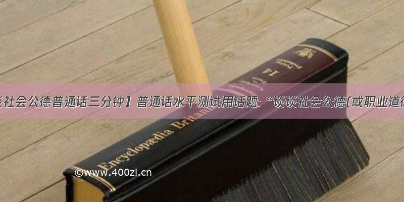 【谈谈社会公德普通话三分钟】普通话水平测试用话题:“谈谈社会公德(或职业道德)”