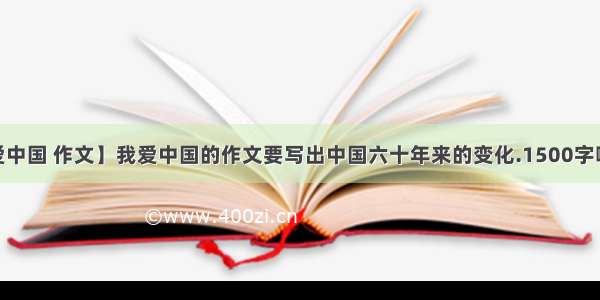 【我爱中国 作文】我爱中国的作文要写出中国六十年来的变化.1500字啊.好....