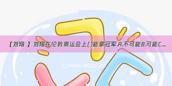 【刘翔 】刘翔在伦敦奥运会上()能拿冠军.A.不可能B.可能C....