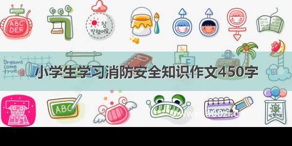 小学生学习消防安全知识作文450字