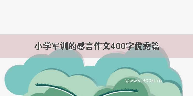 小学军训的感言作文400字优秀篇