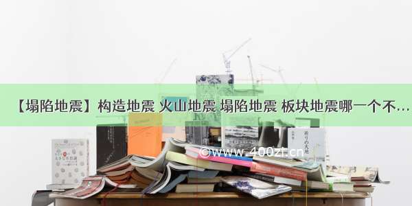 【塌陷地震】构造地震 火山地震 塌陷地震 板块地震哪一个不...