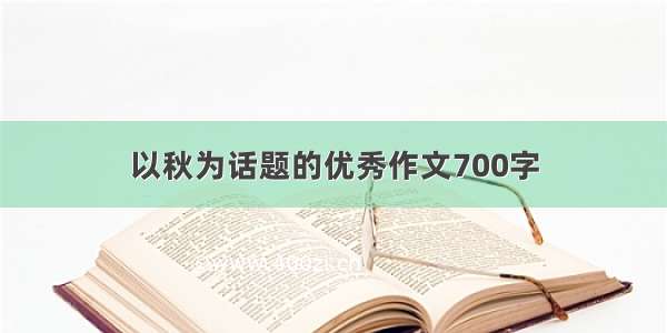 以秋为话题的优秀作文700字