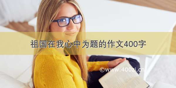 祖国在我心中为题的作文400字