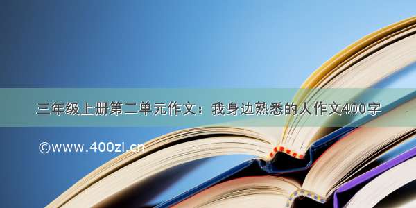 三年级上册第二单元作文：我身边熟悉的人作文400字