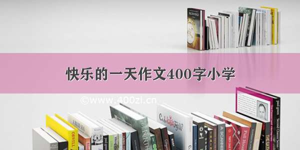 快乐的一天作文400字小学