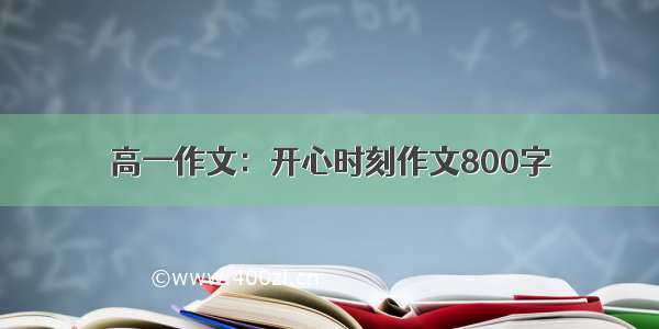 高一作文：开心时刻作文800字