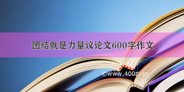 团结就是力量议论文600字作文