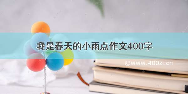 我是春天的小雨点作文400字