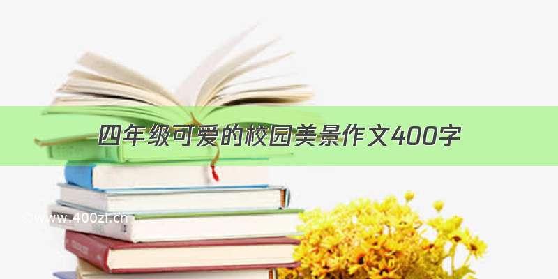 四年级可爱的校园美景作文400字