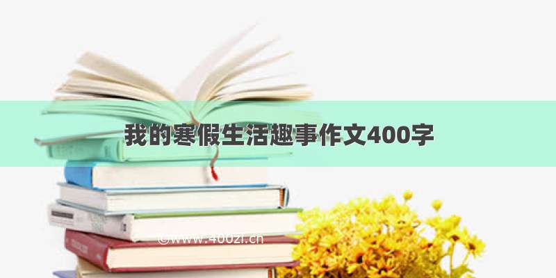 我的寒假生活趣事作文400字