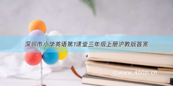 深圳市小学英语第1课堂三年级上册沪教版答案
