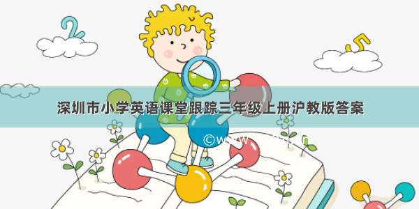 深圳市小学英语课堂跟踪三年级上册沪教版答案