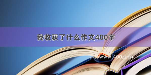 我收获了什么作文400字