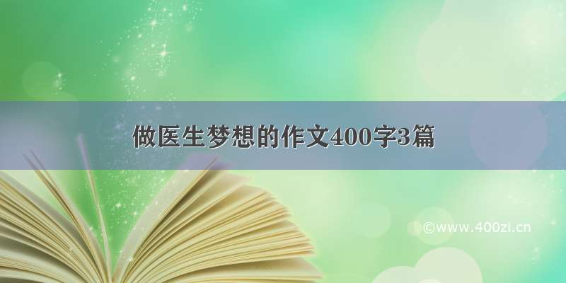 做医生梦想的作文400字3篇