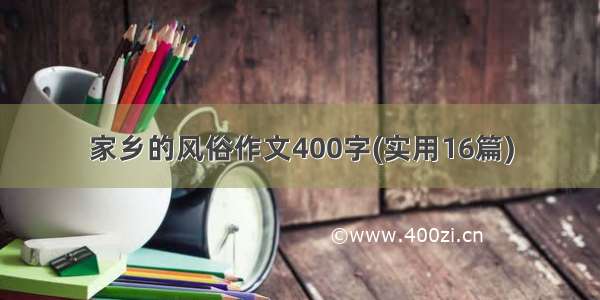 家乡的风俗作文400字(实用16篇)