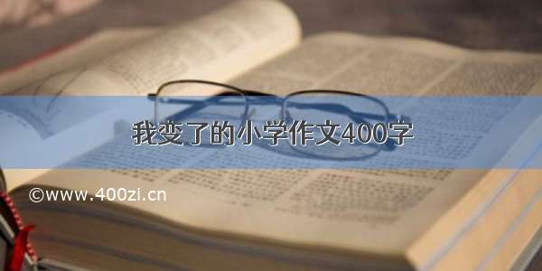 我变了的小学作文400字