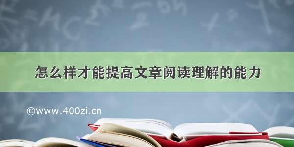 怎么样才能提高文章阅读理解的能力