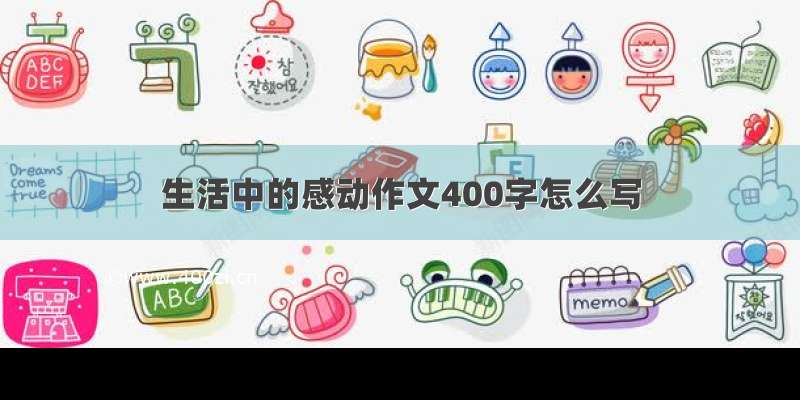 生活中的感动作文400字怎么写