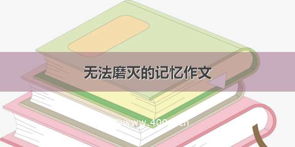 无法磨灭的记忆作文