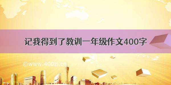 记我得到了教训一年级作文400字