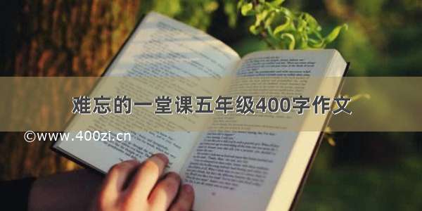 难忘的一堂课五年级400字作文