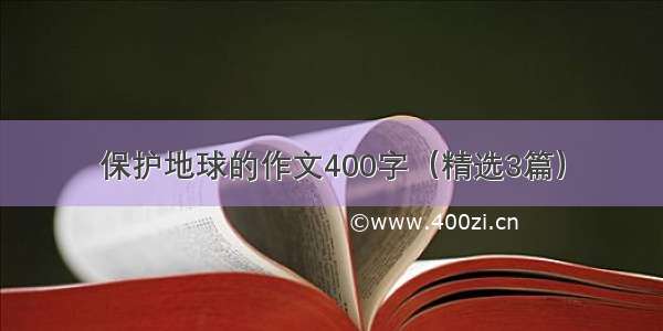 保护地球的作文400字（精选3篇）