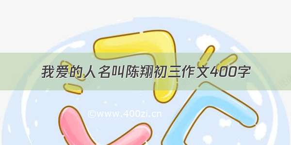 我爱的人名叫陈翔初三作文400字