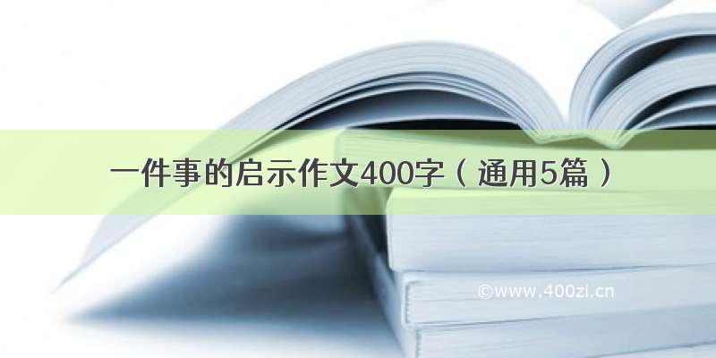 一件事的启示作文400字（通用5篇）