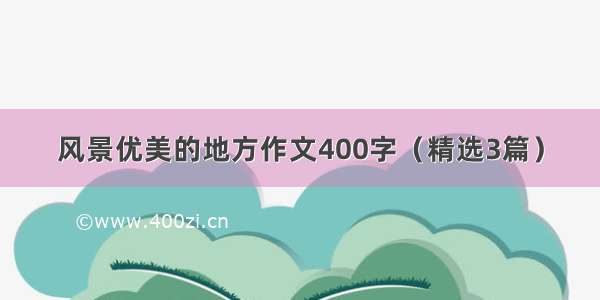 风景优美的地方作文400字（精选3篇）