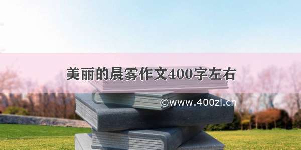 美丽的晨雾作文400字左右