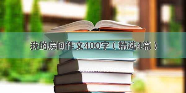 我的房间作文400字（精选4篇）