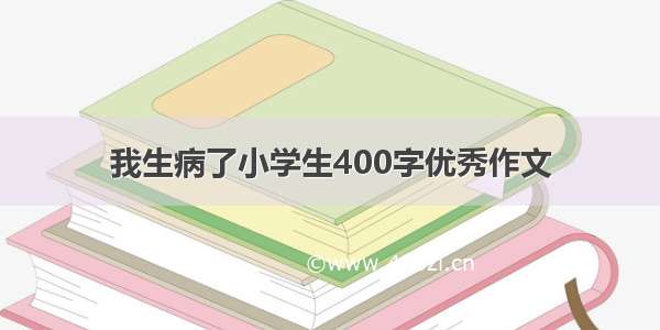 我生病了小学生400字优秀作文