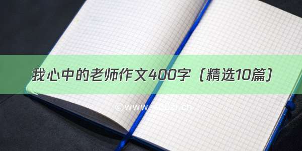 我心中的老师作文400字（精选10篇）