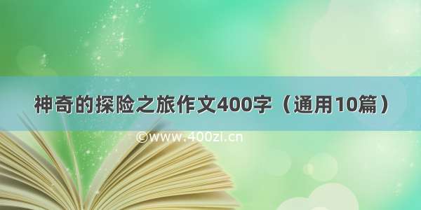 神奇的探险之旅作文400字（通用10篇）