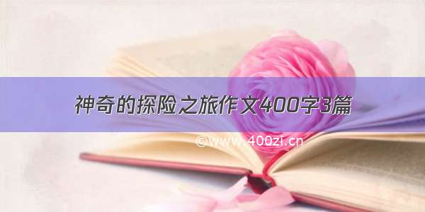 神奇的探险之旅作文400字3篇