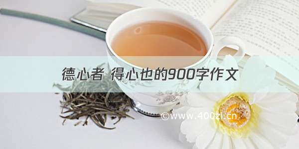 德心者 得心也的900字作文