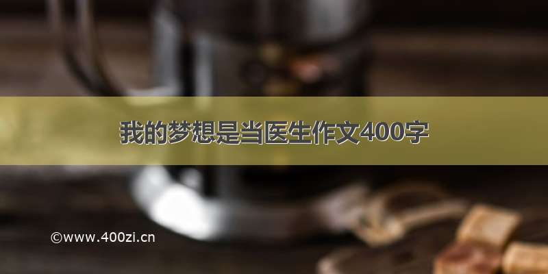 我的梦想是当医生作文400字