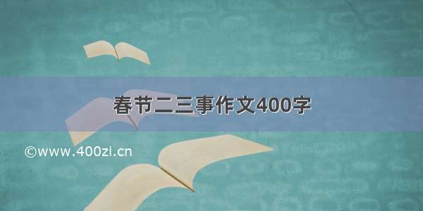 春节二三事作文400字