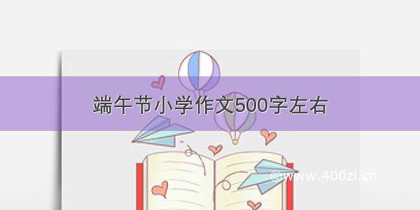 端午节小学作文500字左右