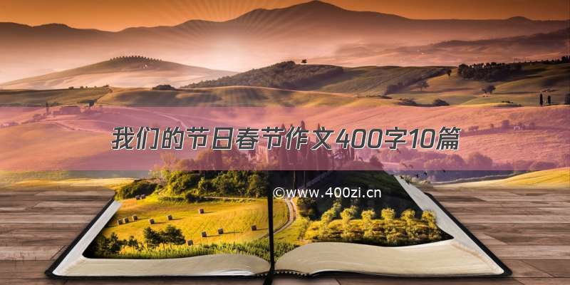 我们的节日春节作文400字10篇