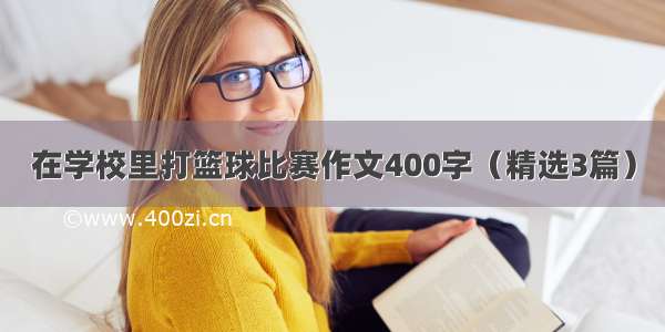 在学校里打篮球比赛作文400字（精选3篇）