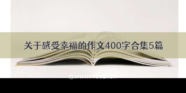 关于感受幸福的作文400字合集5篇