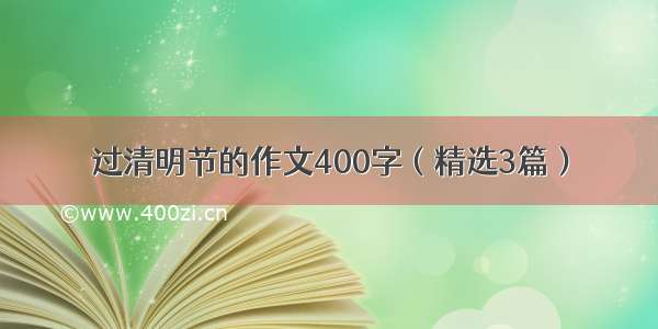 过清明节的作文400字（精选3篇）